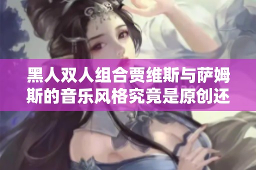 黑人双人组合贾维斯与萨姆斯的音乐风格究竟是原创还是模仿