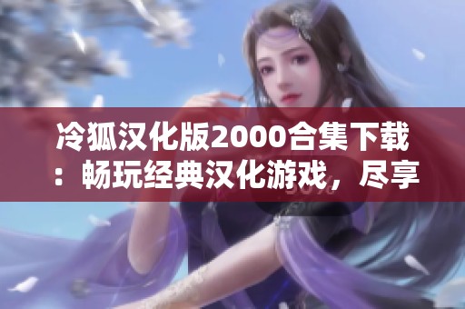 冷狐汉化版2000合集下载：畅玩经典汉化游戏，尽享精彩乐趣