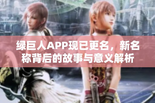 绿巨人APP现已更名，新名称背后的故事与意义解析