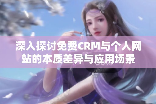 深入探讨免费CRM与个人网站的本质差异与应用场景