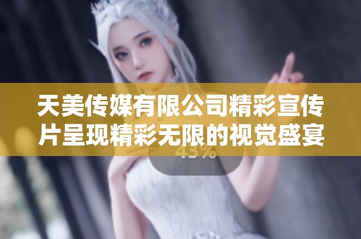 天美传媒有限公司精彩宣传片呈现精彩无限的视觉盛宴