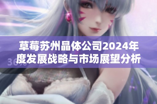 草莓苏州晶体公司2024年度发展战略与市场展望分析