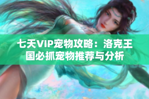 七天VIP宠物攻略：洛克王国必抓宠物推荐与分析