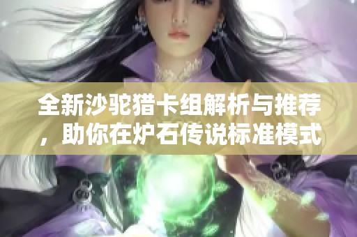 全新沙驼猎卡组解析与推荐，助你在炉石传说标准模式中提升竞技水平