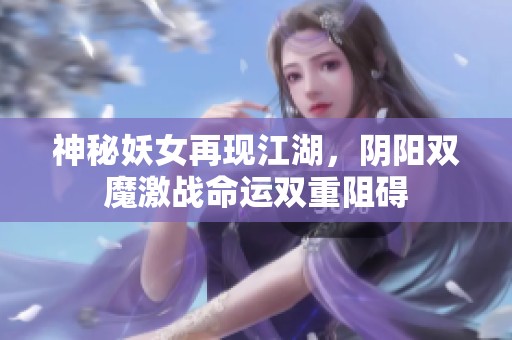 神秘妖女再现江湖，阴阳双魔激战命运双重阻碍