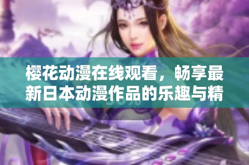 樱花动漫在线观看，畅享最新日本动漫作品的乐趣与精彩