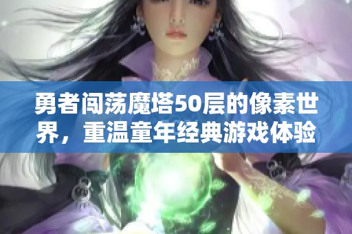 勇者闯荡魔塔50层的像素世界，重温童年经典游戏体验