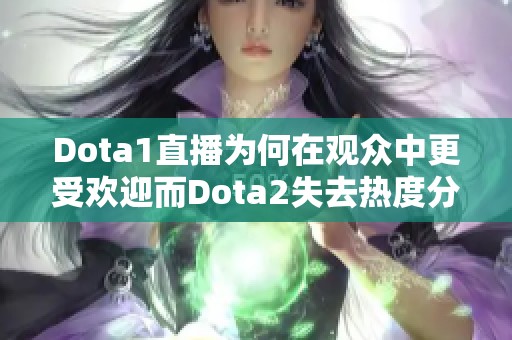 Dota1直播为何在观众中更受欢迎而Dota2失去热度分析