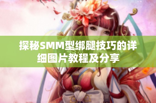 探秘SMM型绑腿技巧的详细图片教程及分享