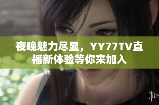 夜晚魅力尽显，YY77TV直播新体验等你来加入