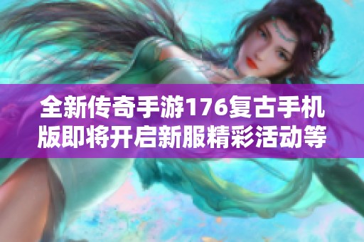 全新传奇手游176复古手机版即将开启新服精彩活动等你来参与