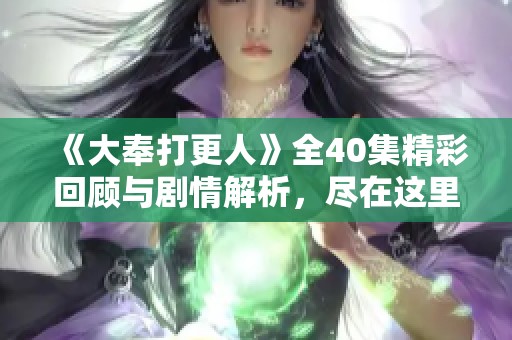 《大奉打更人》全40集精彩回顾与剧情解析，尽在这里！