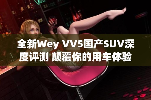 全新Wey VV5国产SUV深度评测 颠覆你的用车体验