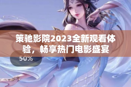 策驰影院2023全新观看体验，畅享热门电影盛宴