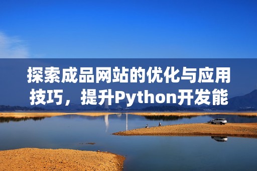 探索成品网站的优化与应用技巧，提升Python开发能力