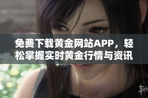 免费下载黄金网站APP，轻松掌握实时黄金行情与资讯