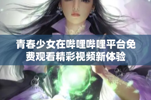 青春少女在哔哩哔哩平台免费观看精彩视频新体验