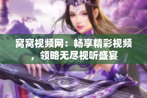 窝窝视频网：畅享精彩视频，领略无尽视听盛宴