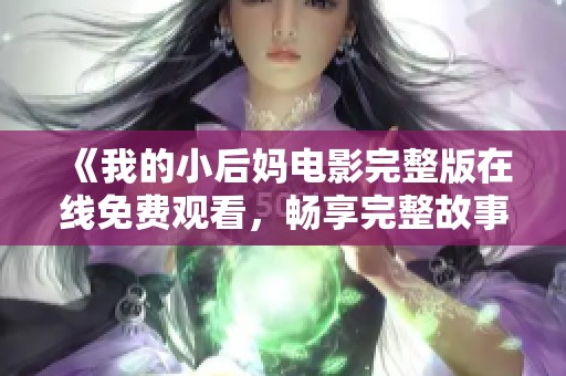 《我的小后妈电影完整版在线免费观看，畅享完整故事情节》