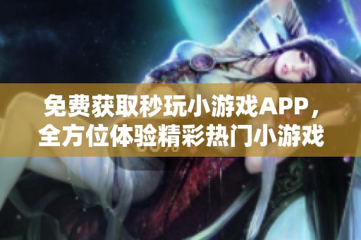 免费获取秒玩小游戏APP，全方位体验精彩热门小游戏合集