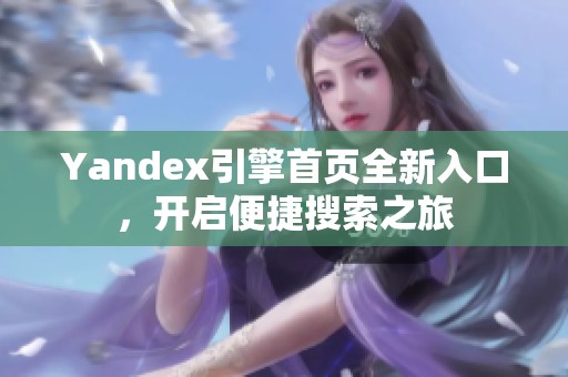 Yandex引擎首页全新入口，开启便捷搜索之旅