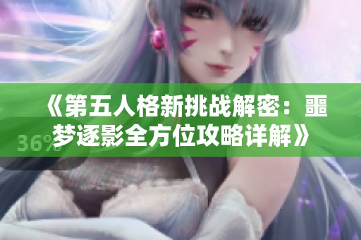 《第五人格新挑战解密：噩梦逐影全方位攻略详解》