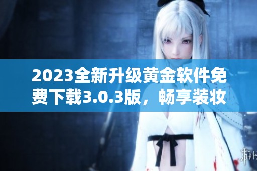 2023全新升级黄金软件免费下载3.0.3版，畅享装妆体验