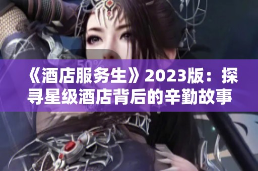 《酒店服务生》2023版：探寻星级酒店背后的辛勤故事与人性光辉