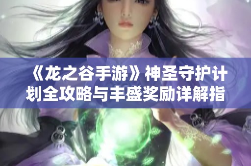 《龙之谷手游》神圣守护计划全攻略与丰盛奖励详解指南