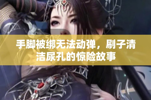 手脚被绑无法动弹，刷子清洁尿孔的惊险故事