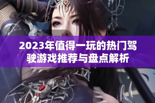 2023年值得一玩的热门驾驶游戏推荐与盘点解析