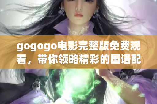 gogogo电影完整版免费观看，带你领略精彩的国语配音之旅