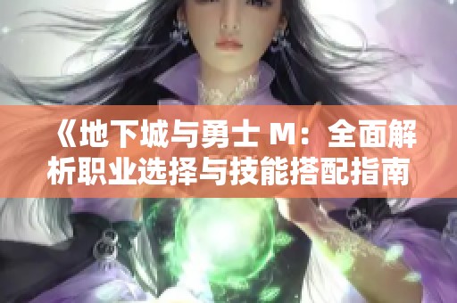 《地下城与勇士 M：全面解析职业选择与技能搭配指南》