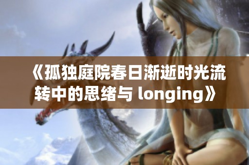 《孤独庭院春日渐逝时光流转中的思绪与 longing》