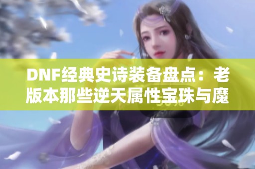 DNF经典史诗装备盘点：老版本那些逆天属性宝珠与魔攻详解