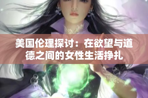 美国伦理探讨：在欲望与道德之间的女性生活挣扎