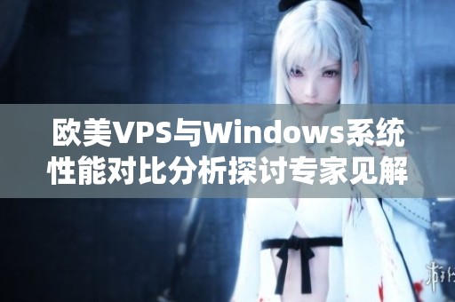 欧美VPS与Windows系统性能对比分析探讨专家见解