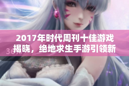 2017年时代周刊十佳游戏揭晓，绝地求生手游引领新潮流