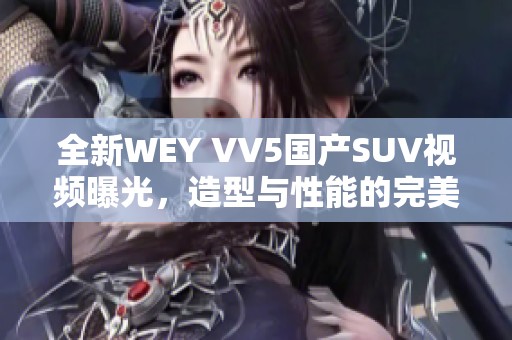 全新WEY VV5国产SUV视频曝光，造型与性能的完美结合