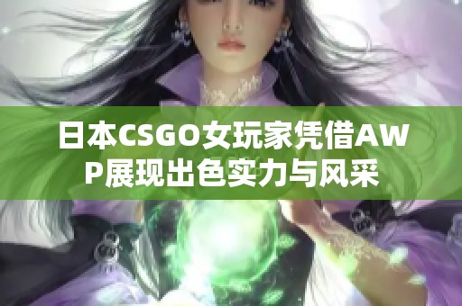 日本CSGO女玩家凭借AWP展现出色实力与风采