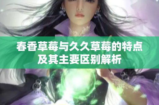 春香草莓与久久草莓的特点及其主要区别解析