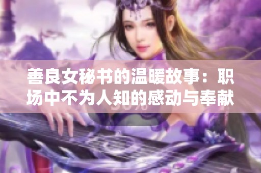 善良女秘书的温暖故事：职场中不为人知的感动与奉献