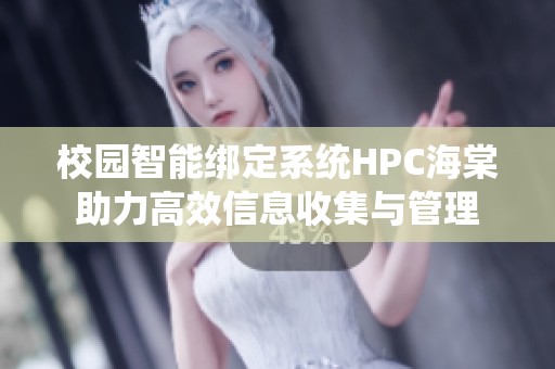 校园智能绑定系统HPC海棠助力高效信息收集与管理