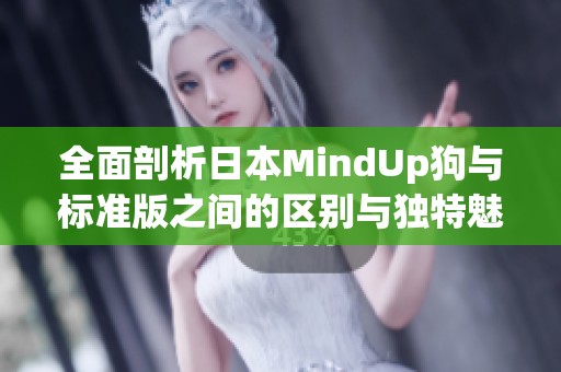 全面剖析日本MindUp狗与标准版之间的区别与独特魅力