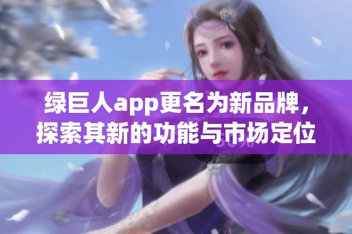 绿巨人app更名为新品牌，探索其新的功能与市场定位