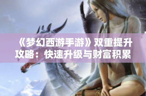 《梦幻西游手游》双重提升攻略：快速升级与财富积累的方法解析