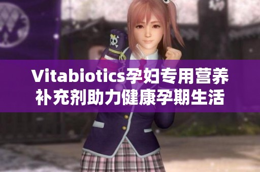 Vitabiotics孕妇专用营养补充剂助力健康孕期生活