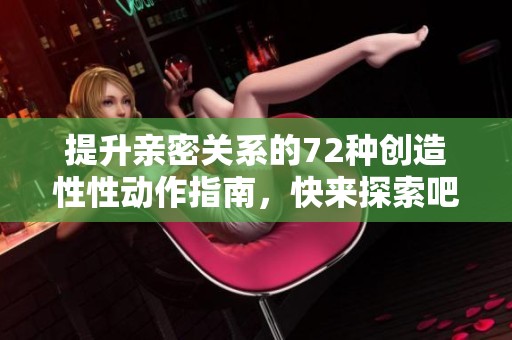 提升亲密关系的72种创造性性动作指南，快来探索吧！