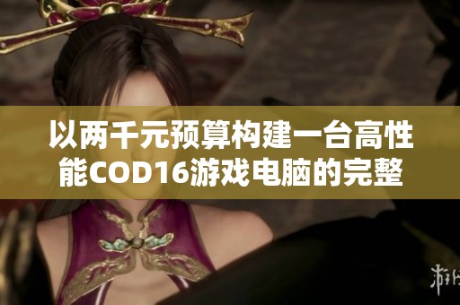 以两千元预算构建一台高性能COD16游戏电脑的完整指南