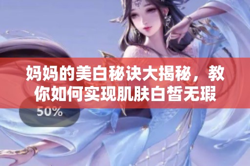 妈妈的美白秘诀大揭秘，教你如何实现肌肤白皙无瑕